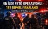 İçişleri Bakanı Ali Yerlikaya Açıkladı: 46 İlde FETÖ Operasyonu, 151 Şüpheli Yakalandı