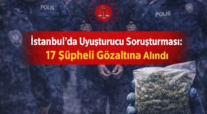 İstanbul’da Uyuşturucu Soruşturması: 17 Şüpheli Gözaltına Alındı