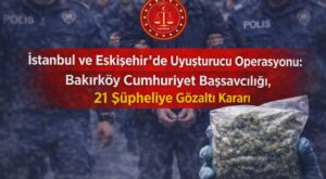 İstanbul ve Eskişehir’de Uyuşturucu Operasyonu: 21 Şüpheliye Gözaltı Kararı