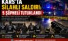 Kars’ta Silahlı Saldırı: 5 Şüpheli Tutuklandı
